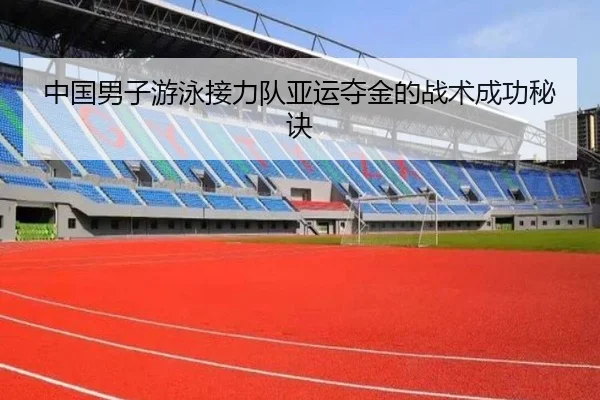 中国男子游泳接力队亚运夺金的战术成功秘诀